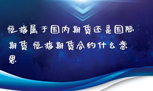 恒指属于国内期货还是国际期货 恒指期货合约什么意思_https://www.iteshow.com_股指期权_第2张