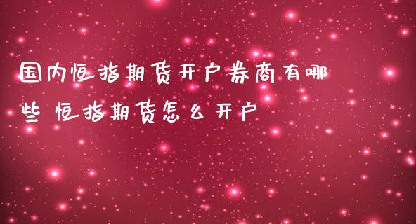 国内恒指期货开户券商有哪些 恒指期货怎么开户_https://www.iteshow.com_期货品种_第2张