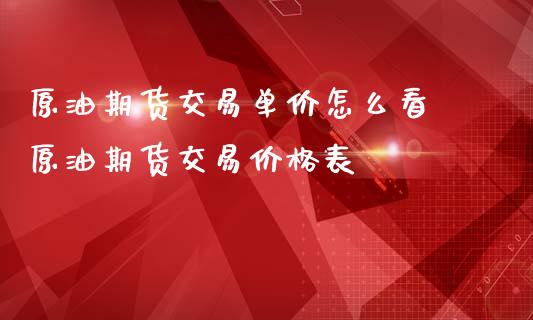 原油期货交易单价怎么看 原油期货交易价格表_https://www.iteshow.com_商品期权_第2张