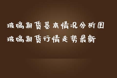 玻璃期货基本情况分析图 玻璃期货行情走势最新_https://www.iteshow.com_商品期权_第2张