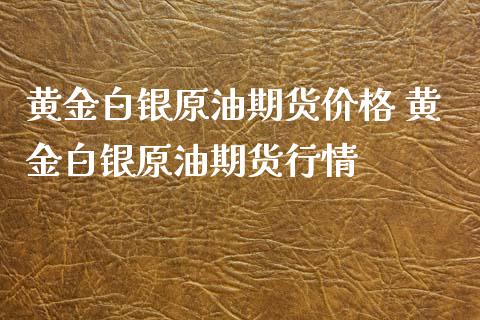 黄金白银原油期货价格 黄金白银原油期货行情_https://www.iteshow.com_商品期货_第2张