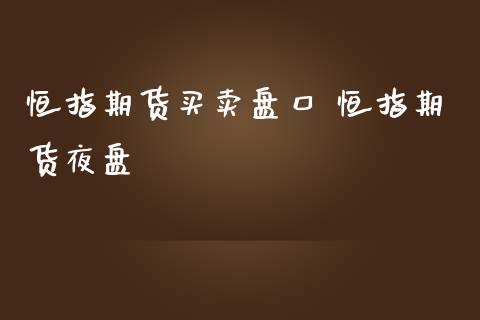 恒指期货买卖盘口 恒指期货夜盘_https://www.iteshow.com_股指期货_第2张