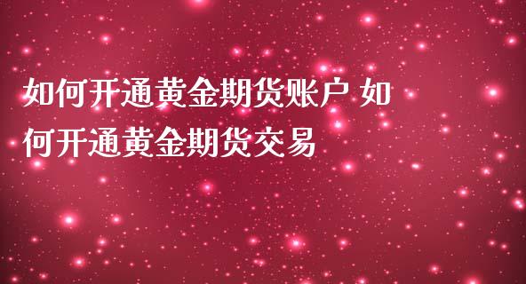 如何开通黄金期货账户 如何开通黄金期货交易_https://www.iteshow.com_期货公司_第2张