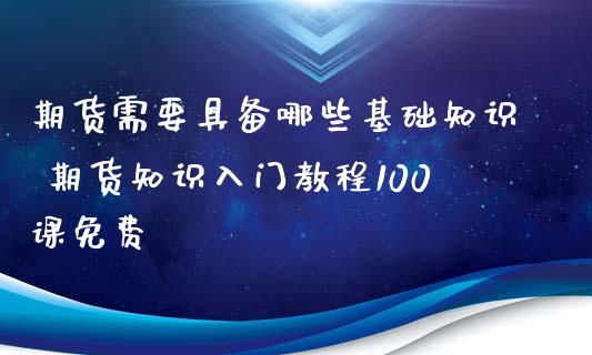 期货需要具备哪些基础知识 期货知识入门教程100课免费_https://www.iteshow.com_期货开户_第2张