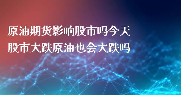 原油期货影响股市吗今天 股市大跌原油也会大跌吗_https://www.iteshow.com_期货品种_第2张