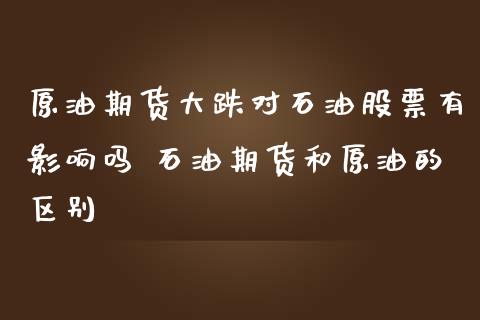 原油期货大跌对石油股票有影响吗 石油期货和原油的区别_https://www.iteshow.com_期货交易_第2张