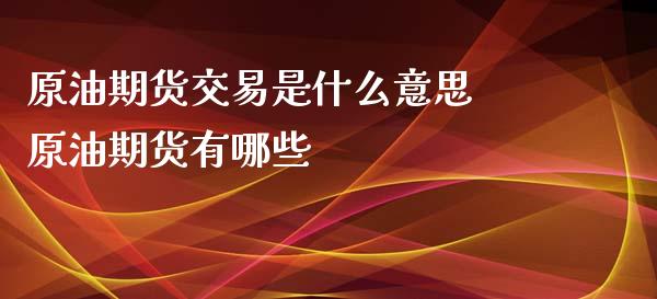 原油期货交易是什么意思 原油期货有哪些_https://www.iteshow.com_股指期货_第2张