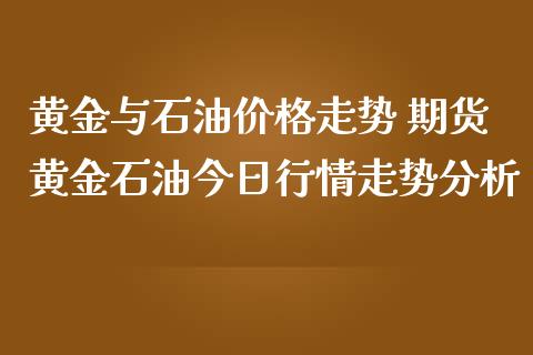 黄金与石油价格走势 期货黄金石油今日行情走势分析_https://www.iteshow.com_商品期权_第2张