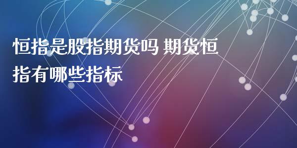 恒指是股指期货吗 期货恒指有哪些指标_https://www.iteshow.com_期货百科_第2张