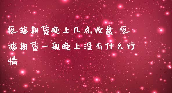 恒指期货晚上几点收盘 恒指期货一般晚上没有什么行情_https://www.iteshow.com_期货手续费_第2张