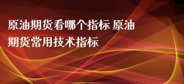 原油期货看哪个指标 原油期货常用技术指标_https://www.iteshow.com_原油期货_第2张