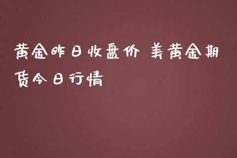 黄金昨日收盘价 美黄金期货今日行情_https://www.iteshow.com_期货公司_第2张