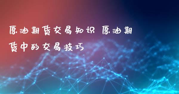 原油期货交易知识 原油期货中的交易技巧_https://www.iteshow.com_期货知识_第2张