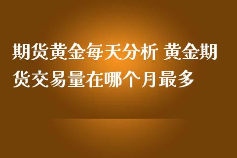 期货黄金每天分析 黄金期货交易量在哪个月最多_https://www.iteshow.com_期货交易_第2张