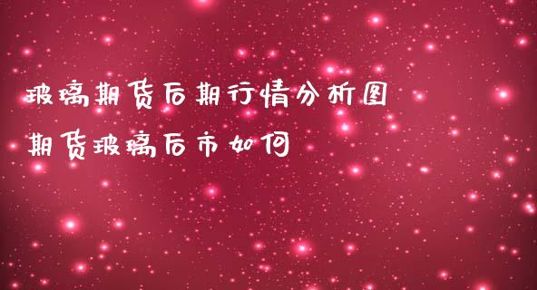 玻璃期货后期行情分析图 期货玻璃后市如何_https://www.iteshow.com_期货品种_第2张