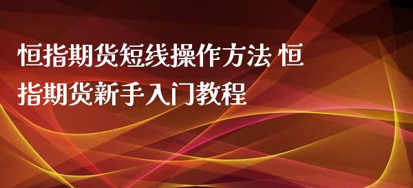 恒指期货短线操作方法 恒指期货新手入门教程_https://www.iteshow.com_期货知识_第2张