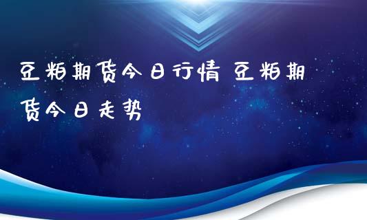 豆粕期货今日行情 豆粕期货今日走势_https://www.iteshow.com_商品期货_第2张