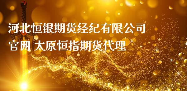 河北恒银期货经纪有限公司官网 太原恒指期货代理_https://www.iteshow.com_期货开户_第2张