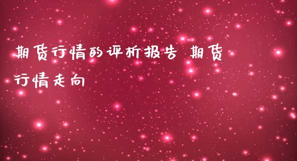 期货行情的评析报告 期货行情走向_https://www.iteshow.com_期货品种_第2张