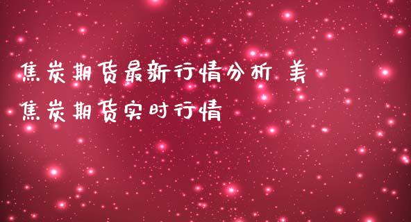 焦炭期货最新行情分析 美焦炭期货实时行情_https://www.iteshow.com_原油期货_第2张