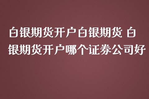 白银期货开户白银期货 白银期货开户哪个证券公司好_https://www.iteshow.com_股指期权_第2张