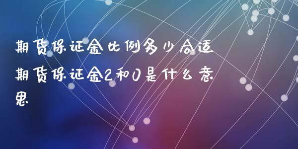 期货保证金比例多少合适 期货保证金2和0是什么意思_https://www.iteshow.com_期货开户_第2张