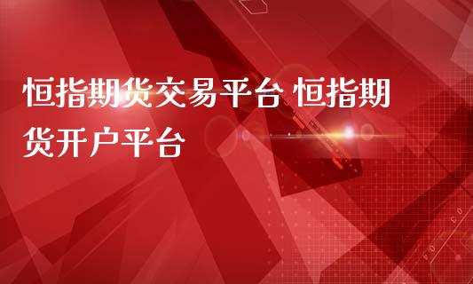 恒指期货交易平台 恒指期货开户平台_https://www.iteshow.com_期货公司_第2张