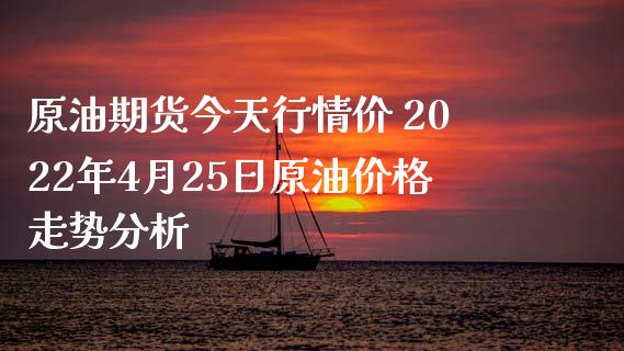 原油期货今天行情价 2022年4月25日原油价格走势分析_https://www.iteshow.com_股指期权_第2张