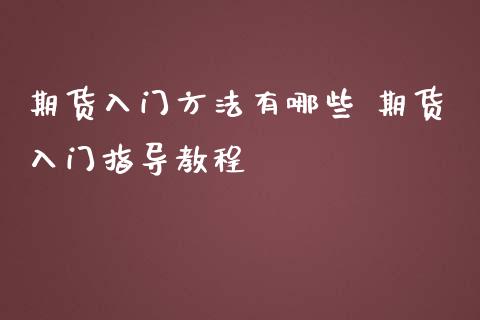 期货入门方法有哪些 期货入门指导教程_https://www.iteshow.com_期货百科_第2张