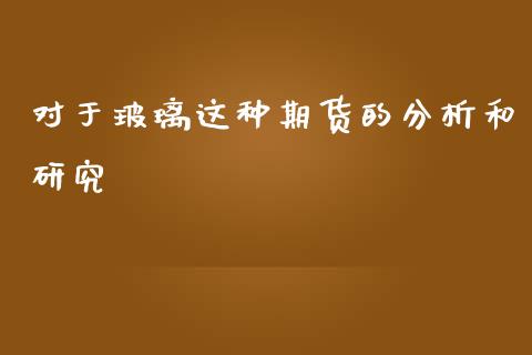 对于玻璃这种期货的分析和研究_https://www.iteshow.com_期货开户_第2张