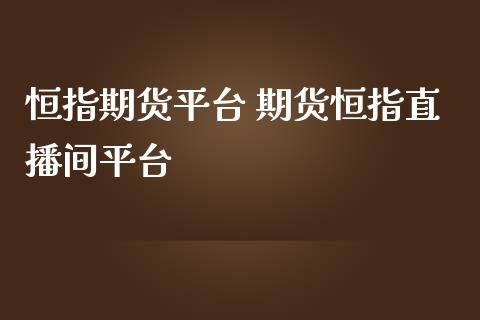 恒指期货平台 期货恒指直播间平台_https://www.iteshow.com_股指期货_第2张