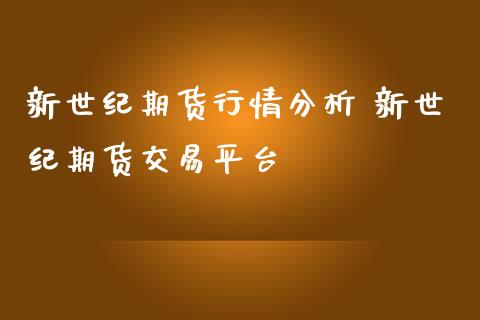 新世纪期货行情分析 新世纪期货交易平台_https://www.iteshow.com_期货手续费_第2张