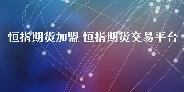 恒指期货加盟 恒指期货交易平台_https://www.iteshow.com_期货手续费_第2张