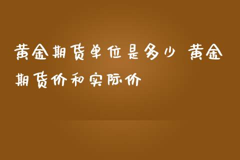 黄金期货单位是多少 黄金期货价和实际价_https://www.iteshow.com_期货品种_第2张