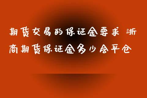 期货交易的保证金要求 浙商期货保证金多少会平仓_https://www.iteshow.com_商品期货_第2张