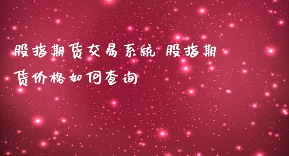 股指期货交易系统 股指期货价格如何查询_https://www.iteshow.com_股指期货_第2张