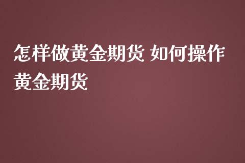 怎样做黄金期货 如何操作黄金期货_https://www.iteshow.com_原油期货_第2张