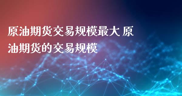 原油期货交易规模最大 原油期货的交易规模_https://www.iteshow.com_期货手续费_第2张