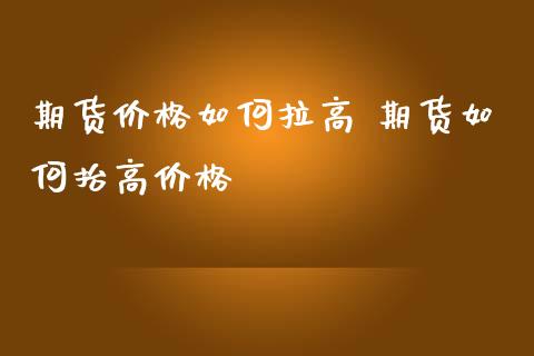 期货价格如何拉高 期货如何抬高价格_https://www.iteshow.com_原油期货_第2张