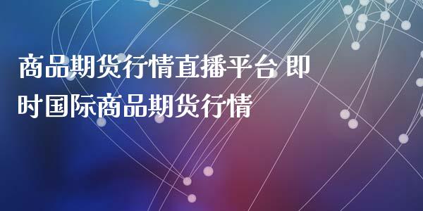 商品期货行情直播平台 即时国际商品期货行情_https://www.iteshow.com_期货品种_第2张