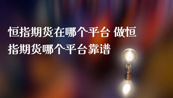 恒指期货在哪个平台 做恒指期货哪个平台靠谱_https://www.iteshow.com_期货交易_第2张