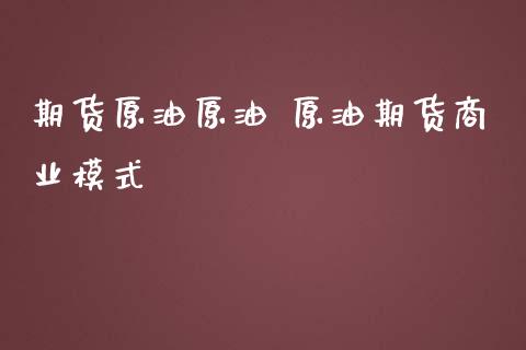 期货原油原油 原油期货商业模式_https://www.iteshow.com_股指期权_第2张