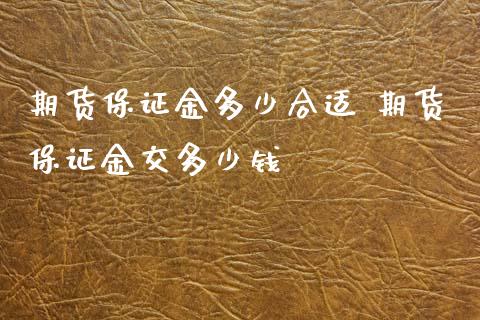 期货保证金多少合适 期货保证金交多少钱_https://www.iteshow.com_商品期货_第2张