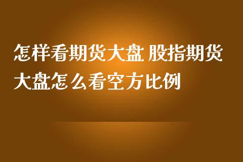 怎样看期货大盘 股指期货大盘怎么看空方比例_https://www.iteshow.com_期货交易_第2张