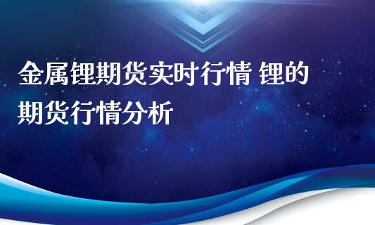 金属锂期货实时行情 锂的期货行情分析_https://www.iteshow.com_商品期货_第2张