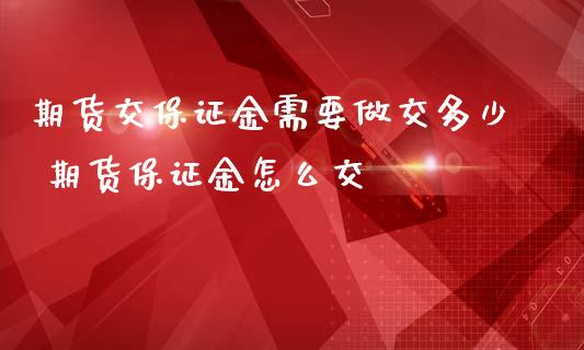 期货交保证金需要做交多少 期货保证金怎么交_https://www.iteshow.com_原油期货_第2张