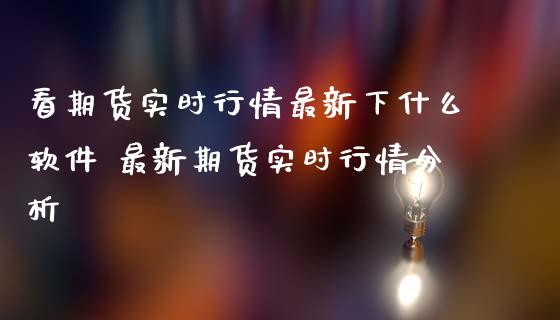 看期货实时行情最新下什么软件 最新期货实时行情分析_https://www.iteshow.com_期货公司_第2张