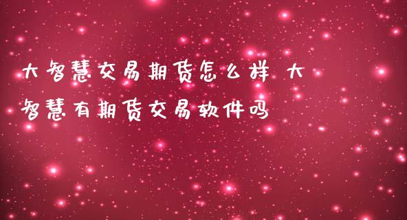 大智慧交易期货怎么样 大智慧有期货交易软件吗_https://www.iteshow.com_期货品种_第2张