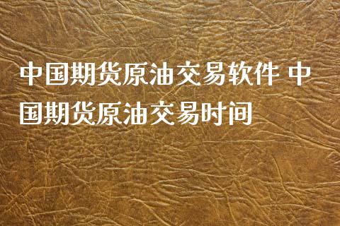 中国期货原油交易软件 中国期货原油交易时间_https://www.iteshow.com_期货知识_第2张