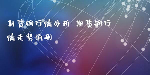 期货铜行情分析 期货铜行情走势预测_https://www.iteshow.com_股指期权_第2张